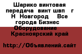 Шарико винтовая передача, винт швп .(г.Н. Новгород) - Все города Бизнес » Оборудование   . Красноярский край